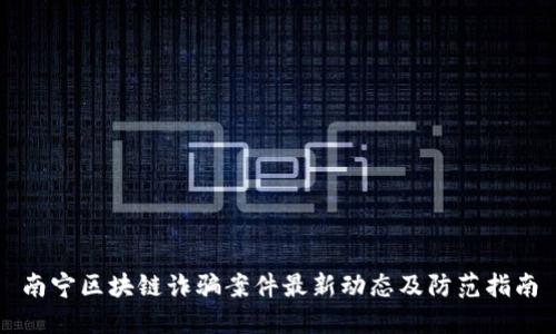 南宁区块链诈骗案件最新动态及防范指南