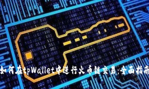 如何在tpWallet中进行火币链交易：全面指南