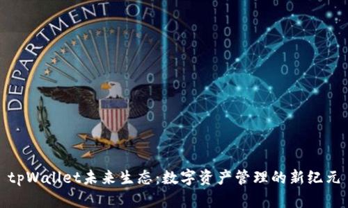 tpWallet未来生态：数字资产管理的新纪元