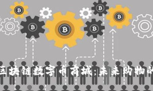 最大的区块链数字币商城：未来购物的新趋势