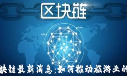 
泰国旅游区块链最新消息：如何推动旅游业的数字化转型