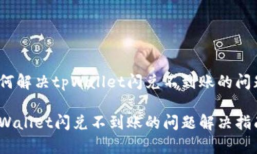 如何解决tpWallet闪兑不到账的问题？

tpWallet闪兑不到账的问题解决指南