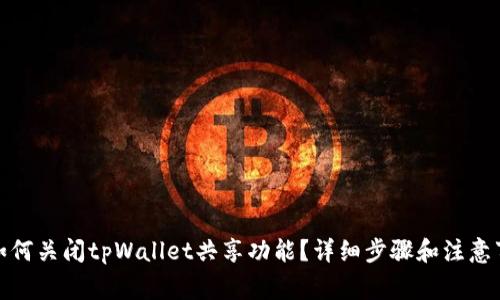 : 如何关闭tpWallet共享功能？详细步骤和注意事项