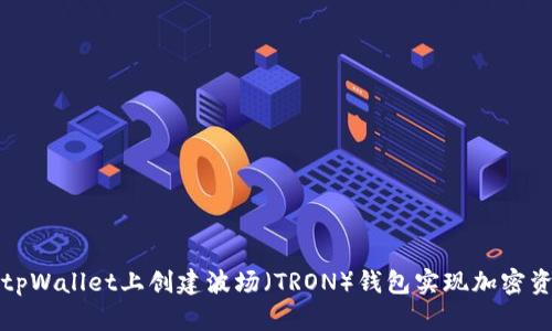 如何在tpWallet上创建波场（TRON）钱包实现加密资产管理
