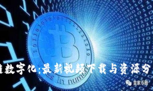 区块链数字化：最新视频下载与资源分享指南
