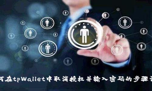 如何在tpWallet中取消授权并输入密码的步骤详解