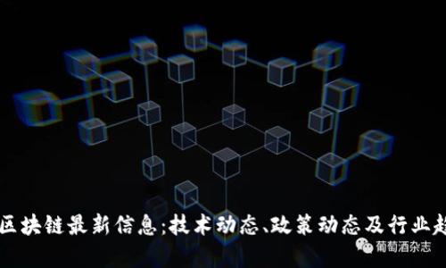 高西庆区块链最新信息：技术动态、政策动态及行业趋势分析