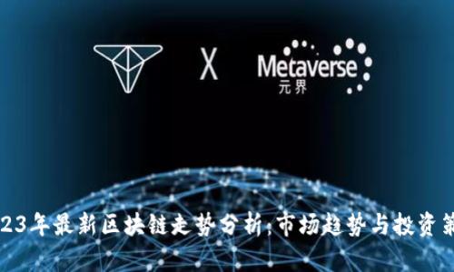 2023年最新区块链走势分析：市场趋势与投资策略