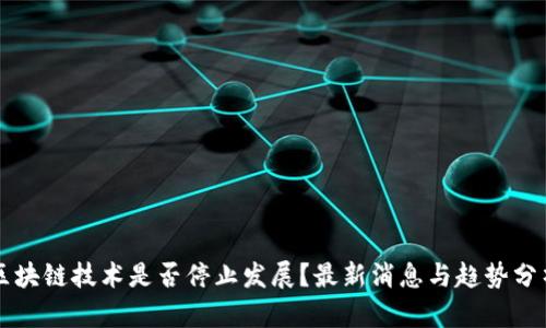区块链技术是否停止发展？最新消息与趋势分析
