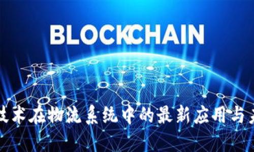 区块链技术在物流系统中的最新应用与未来趋势