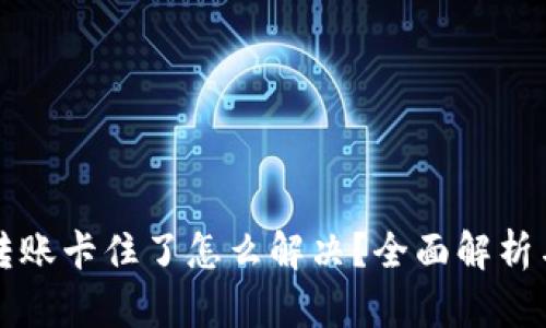 tpWallet转账卡住了怎么解决？全面解析与实用技巧