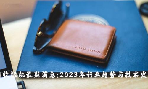 区块链收银机最新消息：2023年行业趋势与技术发展分析
