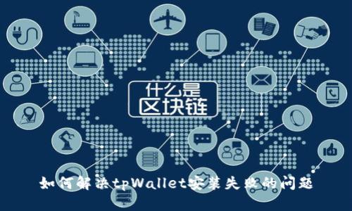 如何解决tpWallet安装失败的问题