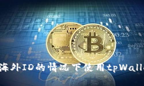 如何在没有海外ID的情况下使用tpWallet：全面指南