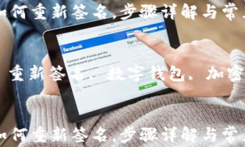 
tpWallet如何重新签名，步骤详解与常见问题解答

关键词：
tpWallet, 重新签名, 数字钱包, 加密货币


tpWallet如何重新签名，步骤详解与常见问题解答