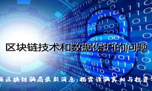 云海区块链骗局最新消息：揭露诈骗真相与投资警示