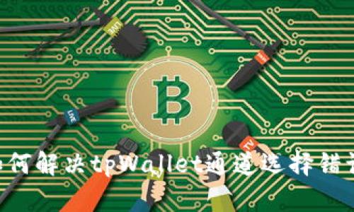 ziaoti如何解决tpWallet通道选择错误的问题