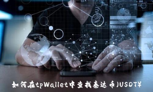   
如何在tpWallet中查找泰达币（USDT）