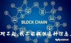 对不起，我不能提供这种信息。