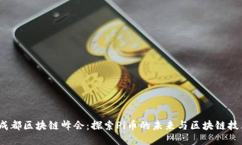 2022年成都区块链峰会：探索Pi币的未来与区块链技术的发展