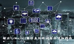 解决tpWallet转账未到账问题