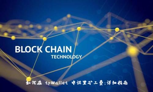 如何在 tpWallet 中设置矿工费：详细指南