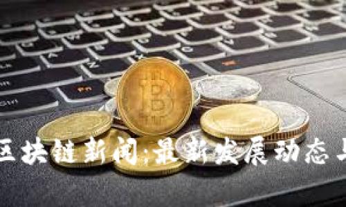 海南人民发布区块链新闻：最新发展动态与行业前景分析