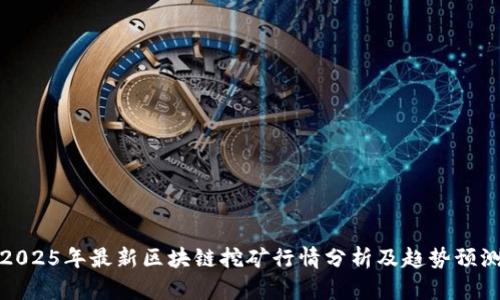2025年最新区块链挖矿行情分析及趋势预测