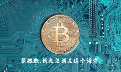 很抱歉，我无法满足这个