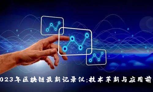 2023年区块链最新记录仪：技术革新与应用前景