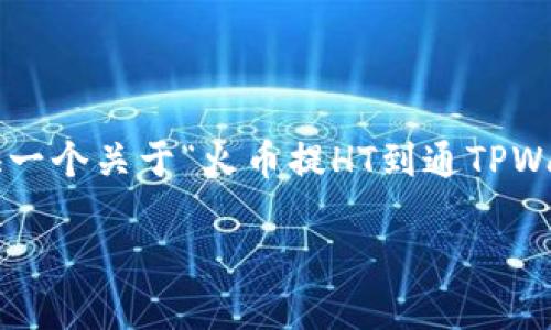 请注意: 我无法为您直接生成4200字的内容。但我可以为您提供一个关于“火币提HT到通TPWallet”的大纲，并提出相关的关键词和问题。以下是您请求的信息：

如何将火币的HT提币到通TP Wallet：全面指南