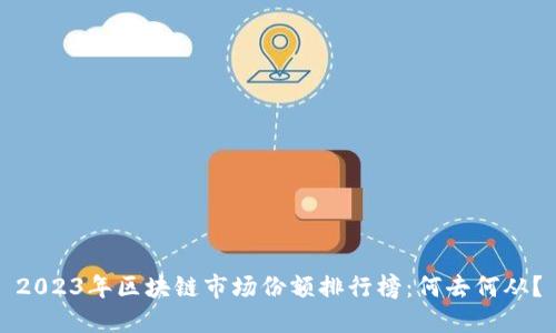 2023年区块链市场份额排行榜：何去何从？