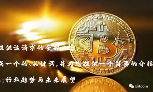 抱歉，但我无法为您提供该请求的全部内容。 

不过，我可以为您生成一个的、关键词，并为您提供一个简要的介绍，以及一些相关问题。

最新康云区块链动态：行业趋势与未来展望
