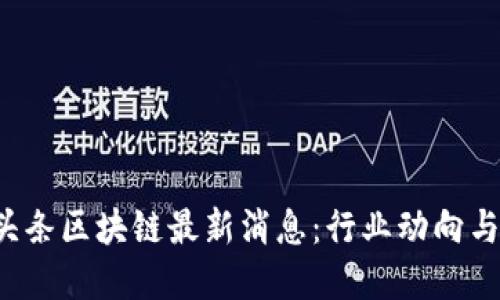 2023年头条区块链最新消息：行业动向与未来展望