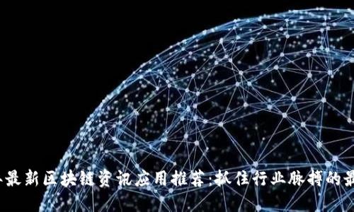 2023年最新区块链资讯应用推荐：抓住行业脉搏的最佳工具