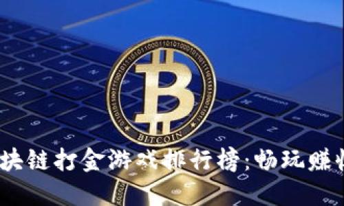 2023年最新区块链打金游戏排行榜：畅玩赚收益的最佳选择