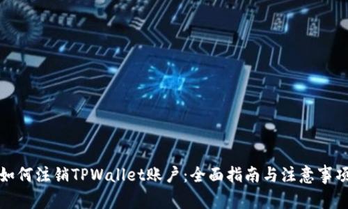 如何注销TPWallet账户：全面指南与注意事项