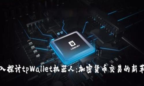 深入探讨tpWallet机器人：加密货币交易的新革命
