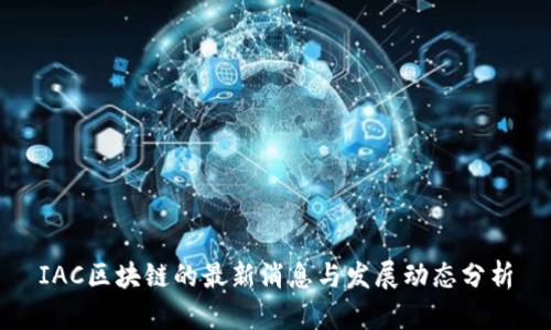 IAC区块链的最新消息与发展动态分析