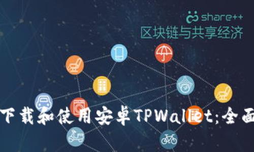 如何下载和使用安卓TPWallet：全面指南