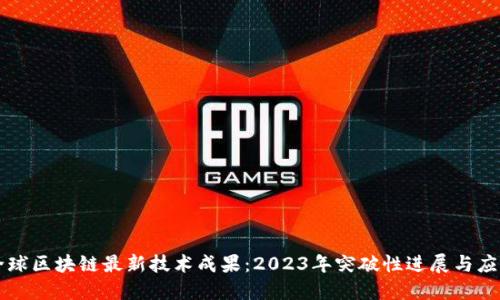 全球区块链最新技术成果：2023年突破性进展与应用