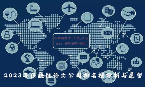 2023年区块链论文公司排名榜分析与展望