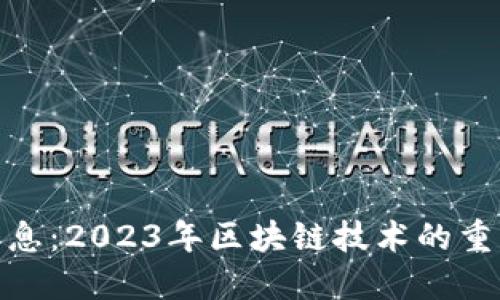 最新可信区块链消息：2023年区块链技术的重大突破与发展趋势