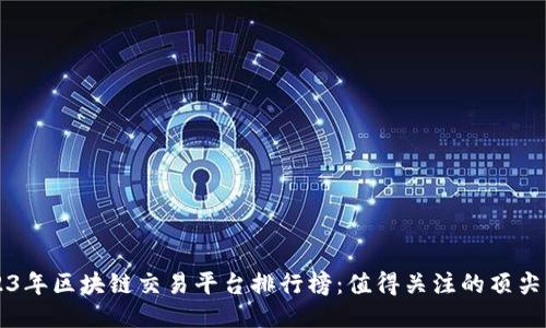 2023年区块链交易平台排行榜：值得关注的顶尖平台