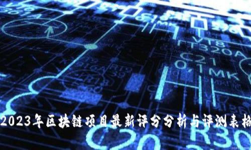2023年区块链项目最新评分分析与评测表格