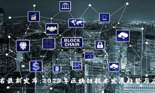区块链蓝皮书最新发布：2023年区块链技术发展趋势与应用前景分析