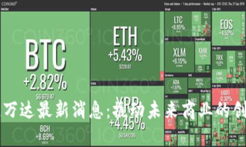 区块链万达最新消息：撬动未来商业的创新力量