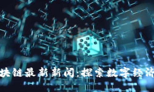 昆明区块链最新新闻：探索数字经济新机遇