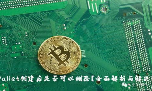tpWallet创建后是否可以删除？全面解析与解决方案