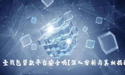 : 壹钱包贷款平台安全吗？深入分析与真相揭秘